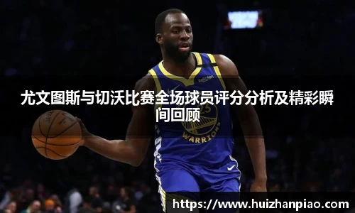 尤文图斯与切沃比赛全场球员评分分析及精彩瞬间回顾