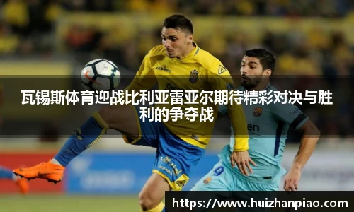 瓦锡斯体育迎战比利亚雷亚尔期待精彩对决与胜利的争夺战